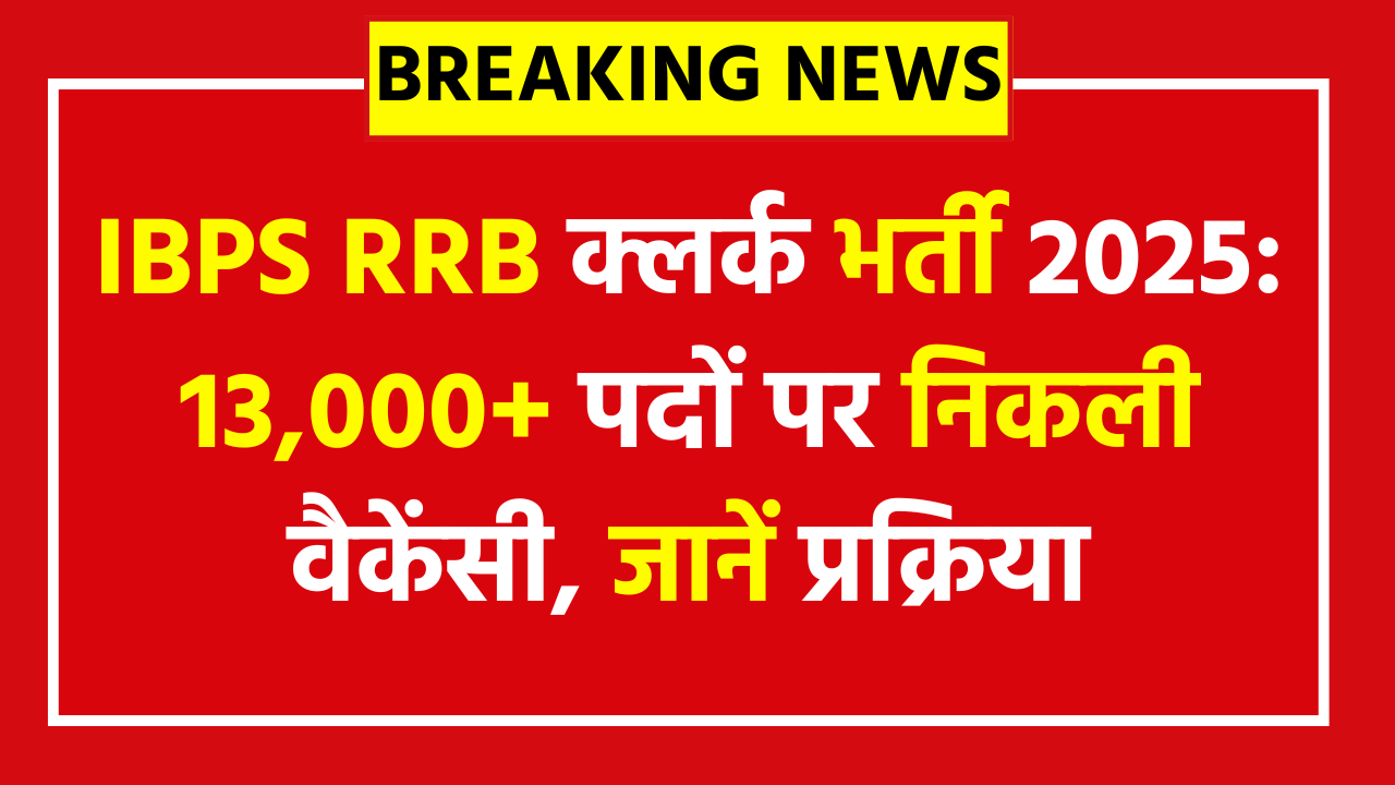 IBPS RRB Clerk Vacancy 2025 : Apply Online: Notification Out for 13,000+ Posts