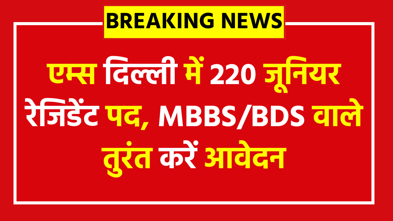 AIIMS Delhi Junior Resident Vacancy 2025 Apply Now - एम्स दिल्ली में 220 जूनियर रेजिडेंट पद, MBBS/BDS वाले तुरंत करें आवेदन, जानें योग्यता, सैलरी और चयन प्रक्रिया