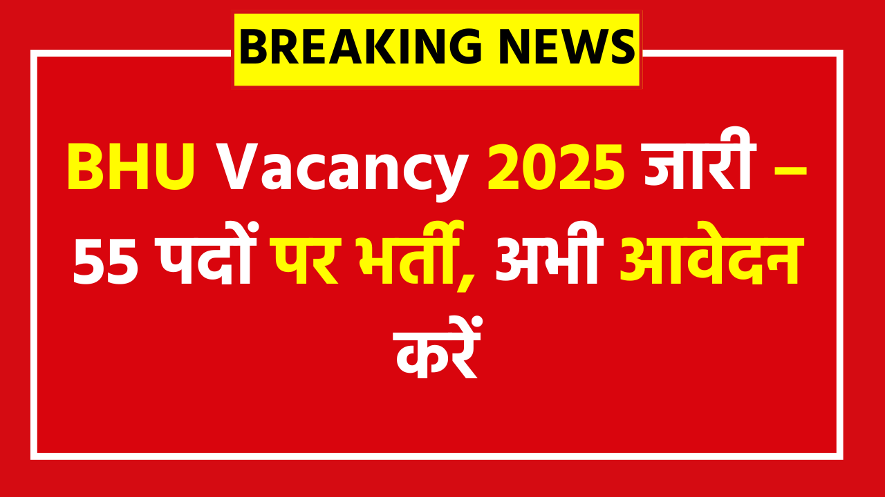 BHU Vacancy 2025 - 55 Posts - Apply Now
