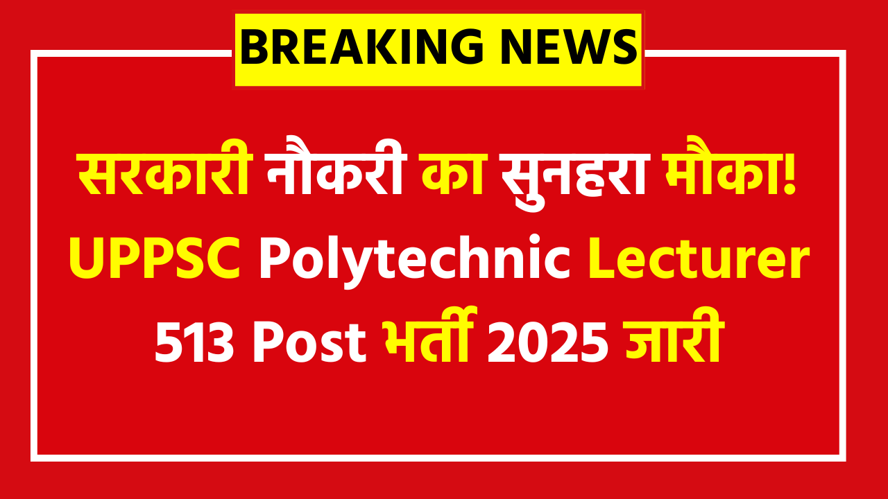 UPPSC Polytechnic Lecturer Vacancy 2025 - 513 Posts - Apply Now & Get Complete Details
