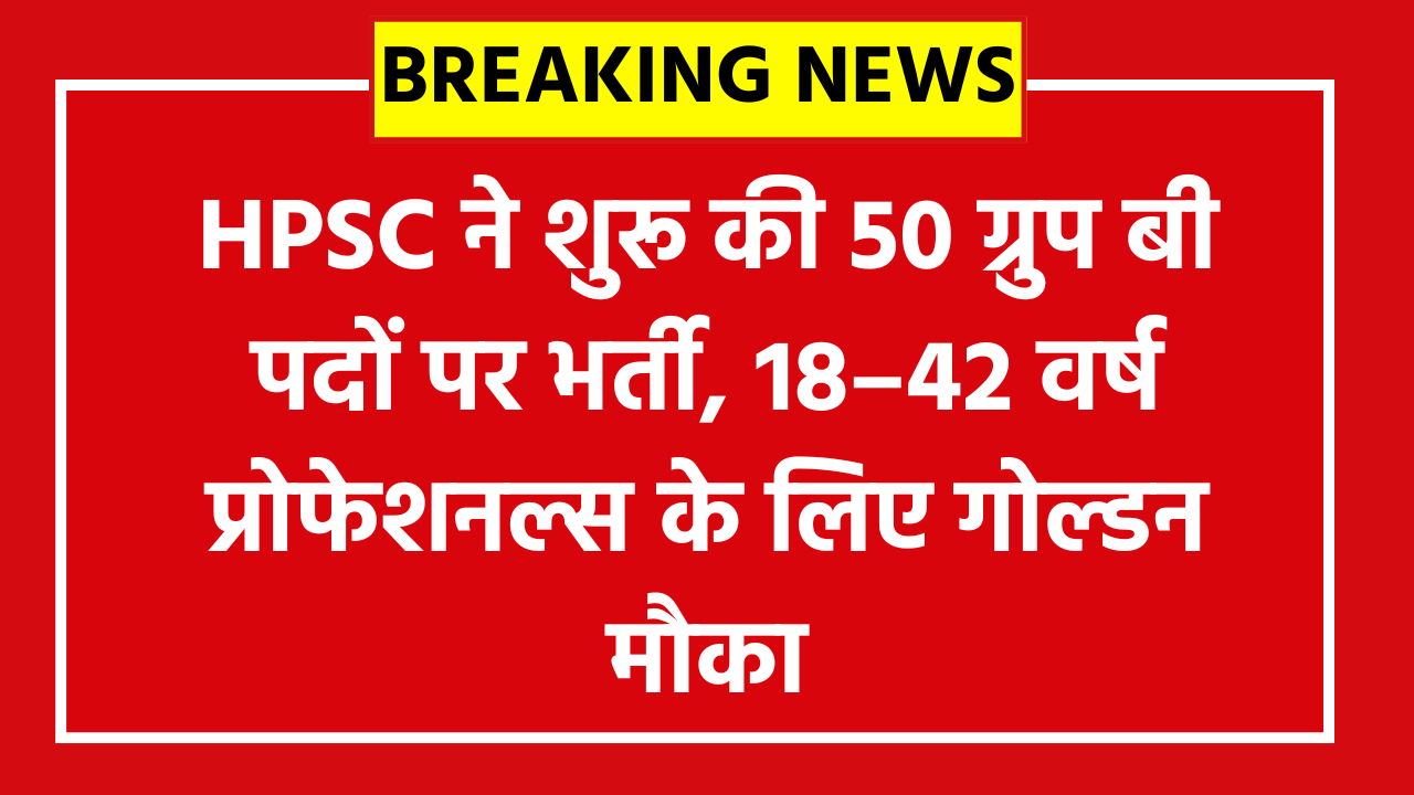 HPSC HSIIDC Group B Online Form 2026: HPSC ने शुरू की 50 ग्रुप बी पदों पर भर्ती, 18–42 वर्ष प्रोफेशनल्स के लिए गोल्डन मौका