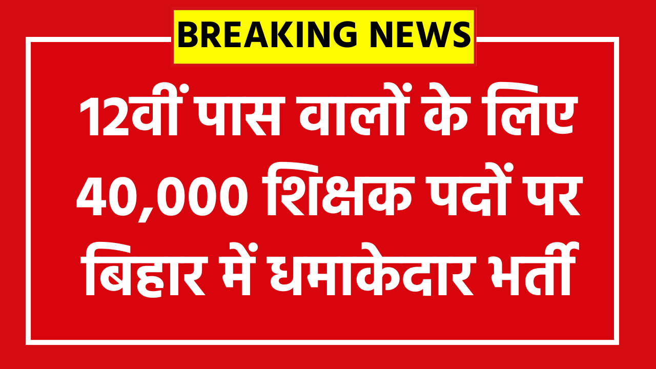 BPSC TRE 4 Recruitment 2026: 12वीं पास वालों के लिए 40,000 शिक्षक पदों पर बिहार में धमाकेदार भर्ती