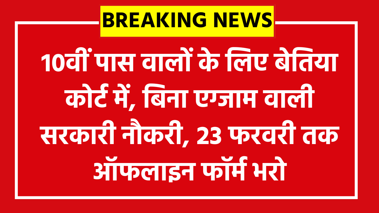 Bihar District Court Attender Bharti 2026: 10वीं पास वालों के लिए बेतिया कोर्ट में, बिना एग्जाम वाली सरकारी नौकरी, 23 फरवरी तक ऑफलाइन फॉर्म भरो