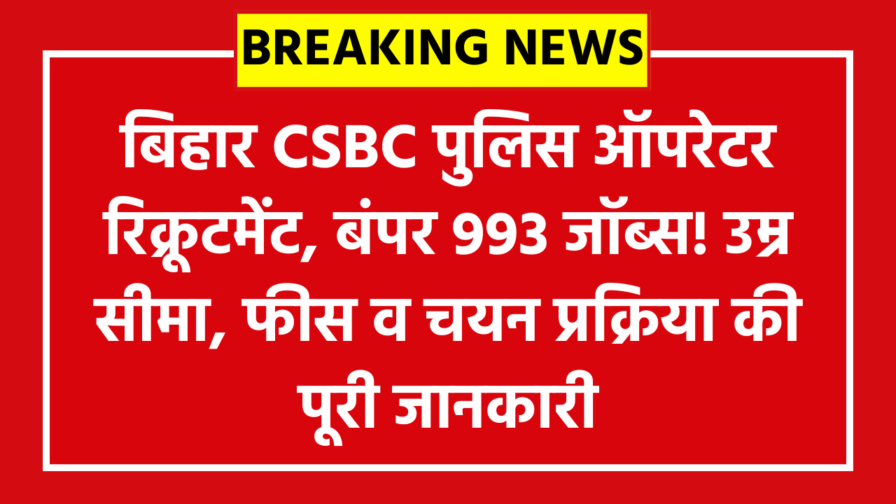 CSBC Bihar Police Constable Operator Recruitment 2026: बिहार CSBC पुलिस ऑपरेटर रिक्रूटमेंट, बंपर 993 जॉब्स! उम्र सीमा, फीस व चयन प्रक्रिया की पूरी जानकारी